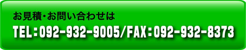 お見積・お問い合わせはTEL 092-932-9005/FAX 092-932-8373
